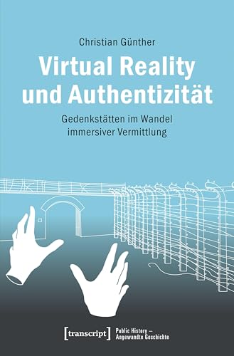Virtual Reality und Authentizität: Gedenkstätten im Wandel immersiver Vermittlung (Public History – Angewandte Geschichte 30) (German Edition)