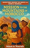 Mission to the Mountains of Morocco: Global Travel Mystery for Kids – A Diverse Cultural Adventure in Morocco’s Atlas Mountains (Adventures Around the World with Adam & Noorah)