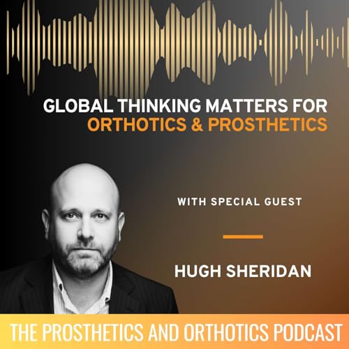 Why Global Thinking Matters in Orthotics and Prosthetics with Hugh Sheridan