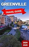 Greenville Travel guide 2024-2025: A city in South Carolina that Deftly combines the Allure of The Past With The Energy of The Present. (Best Travel Guides 2025)