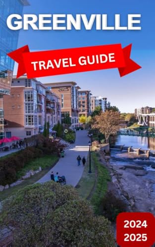 Greenville Travel guide 2024-2025: A city in South Carolina that Deftly combines the Allure of The Past With The Energy of The Present. (Best Travel Guides 2025)