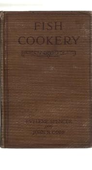 Fish Cookery Six Hundred Recipes of the Preparation of Fish, Shellfish & Other Aquatic Animals....