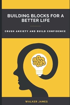 Building Blocks to a Better Life: Crush Anxiety and Build Confidence ...
