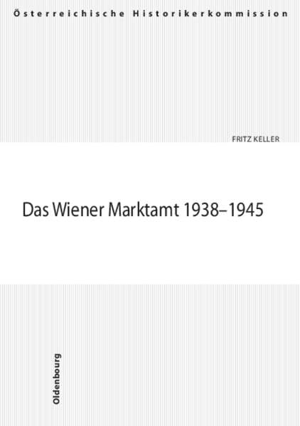 Das Wiener Marktamt 1938-1945 (Veröffentlichungen der Österreichischen Historikerkommission. Vermögensentzug während der NS-Zeit sowie Rückstellungen und Entschädigungen seit 1945 in Österreich)