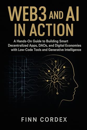 WEB3 AND AI IN ACTION: A HANDS-ON GUIDE TO BUILDING SMART DECENTRALIZED APPS, DAOS, AND DIGITAL ECONOMIES WITH LOW-CODE TOOLS AND GENERATIVE INTELLIGENCE