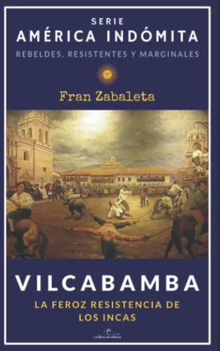 Vilcabamba: La feroz resistencia de los incas: 2 (América Indómita. Rebeldes, resistentes y marginales)