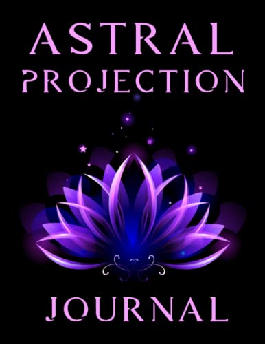 The Ultimate Astral Projection Journal: A Guide to Exploring the Astral Plane: Planner For Tracking And Enhancing Your Astral Experiences