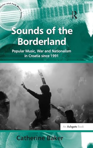Sounds of the Borderland: Popular Music, War and Nationalism in Croatia since 1991 (Ashgate Popular and Folk Music Series) -  Baker, Catherine, Hardcover