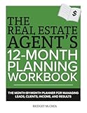 The Real Estate Agent's 12-Month Planning Workbook: The Month-by-Month Planner for Managing Leads, Clients, Income and Results