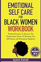 Emotional Self Care for Black Women Workbook: 2 Books in 1: Practical Exercises To Discover The Transformative Power Of Boosting Your Self-Esteem and Eliminating Negativity 1960395599 Book Cover