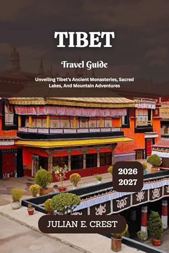 Tibet Travel Guide 2026 - 2027: Unveiling Tibet’s Ancient Monasteries, Sacred Lakes, And Mountain Adventures
