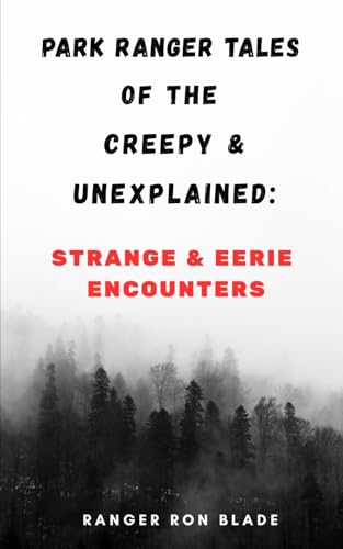 Park Ranger Tales Of The Creepy & Unexplained:: Strange & Eerie Encounters