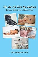 We Do All This for Babies: Curious Tales from a Pediatrician 1514406667 Book Cover