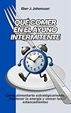 Qué comer en el ayuno intermitente: Cómo alimentarte estratégicamente, mantener la energía y vencer los estancamientos