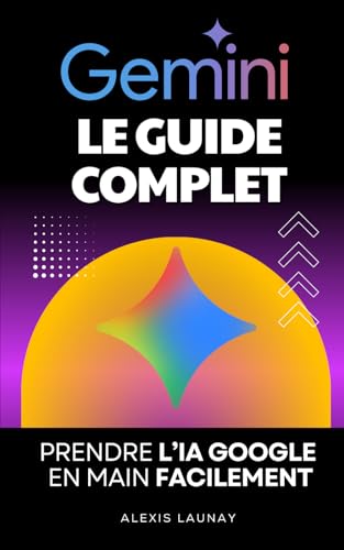 Gemini – Le Guide Complet: Prendre l’IA Google en...