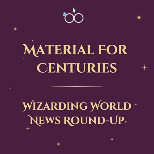 Material for Centuries: Wizarding World News Round-Up