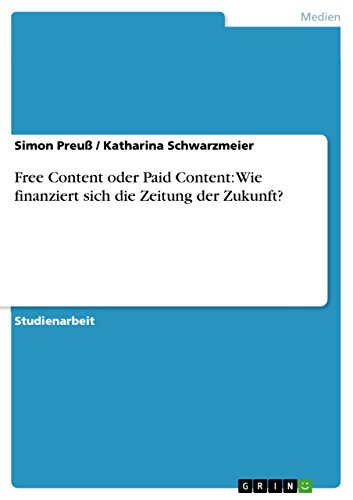 Free Content oder Paid Content: Wie finanziert sich die Zeitung der Zukunft? (German Edition)