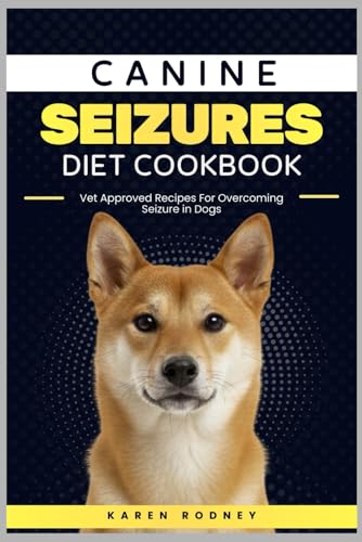 CANINE SEIZURES DIET COOKBOOK: Vet Approved Recipes for Overcoming Seizure In Dogs