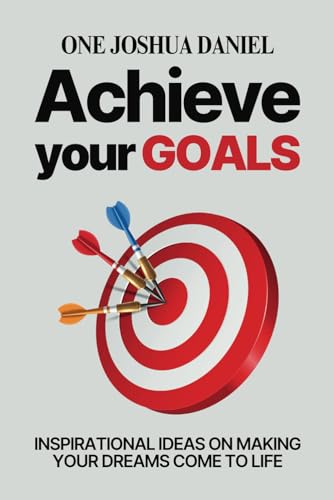 Achieve Your Goals: Inspirational Ideas On Making Your Dreams Come To Life