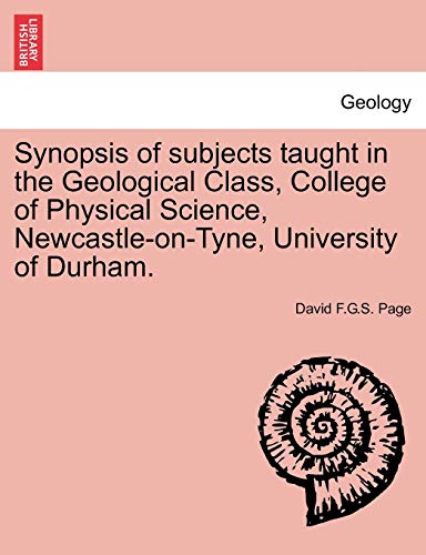 Synopsis of Subjects Taught in the Geological Class, College of Physical Science, Newcastle-On-Tyne, University of Durham.