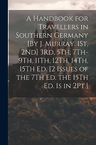 A Handbook for Travellers in Southern Germany [By J. Murray. 1St, 2Nd] 3Rd, 5Th, 7Th-9Th, 11Th, 12Th, 14Th, 15Th Ed. [2 Issues of the 7Th Ed. the 15Th Ed. Is in 2Pt.]