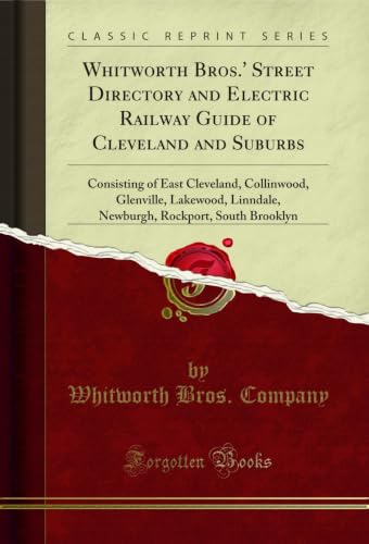 Whitworth Bros.' Street Directory and Electric Railway Guide of Cleveland and Suburbs: Consisting of East Cleveland, Collinwood, Glenville, Lakewood, ... Rockport, South Brooklyn (Classic Reprint)