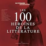 Les 100 héroïnes de la littérature: Préface d'Etienne de Montety