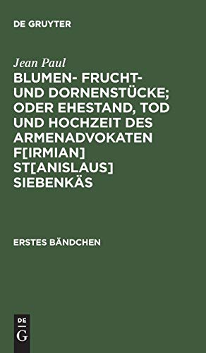 Blumen- Frucht- und Dornenstücke; oder Ehestand, Tod und Hochzeit des Armenadvokaten F[irmian] St[anislaus] Siebenkäs: Erstes Bändchen (German Edition)