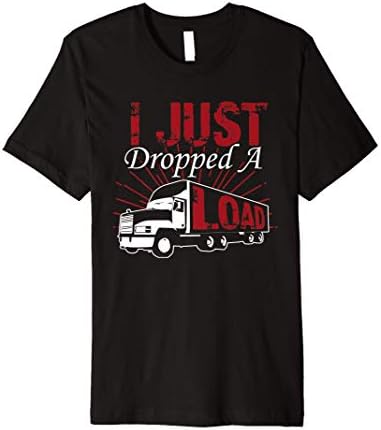 Funny Trucker Delivery Driver I Just Dropped A Load T Shirt