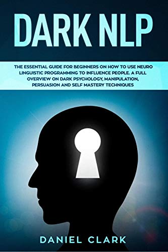 Dark NLP: The Essential Guide for Beginners on How to Use Neuro Linguistic