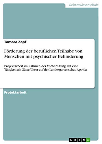 Förderung der beruflichen Teilhabe von Menschen mit psychischer Behinderung: Projektarbeit im Rahmen der Vorbereitung auf eine Tätigkeit als ... der Landesgartenschau Apolda (German Edition)