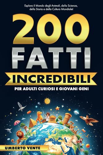 200 Fatti incredibili per adulti curiosi e giovani geni: Esplora il Mondo degli Animali, della Scienza, della Storia e della Cultura Mondiale | Include bonus finale |