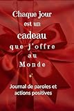 Chaque Jour Est Un Cadeau Que J'Offre Au Monde: Journal de paroles et actions positives