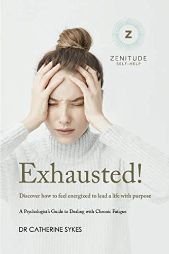 Exhausted!: Discover how to feel energized to lead a life with purpose. A Psychologist's Guide to Chronic Fatigue. (Zenitude)