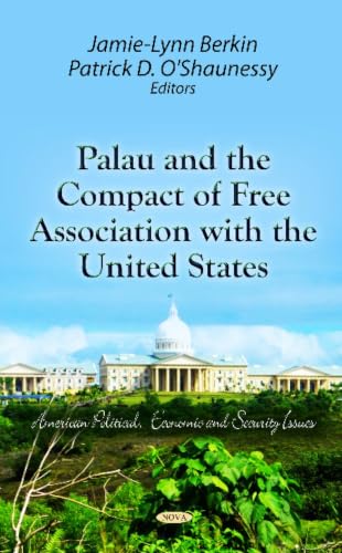 Palau and the Compact of Free Association With the United States (American Political, Economic, and Security Issues)