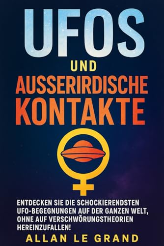 UFOS UND AUSSERIRDISCHE KONTAKTE: Entdecken Sie die schockierendsten UFO-Begegnungen auf der ganzen Welt, OHNE auf Verschwörungstheorien hereinzufallen! (UFOs De, Band 2)