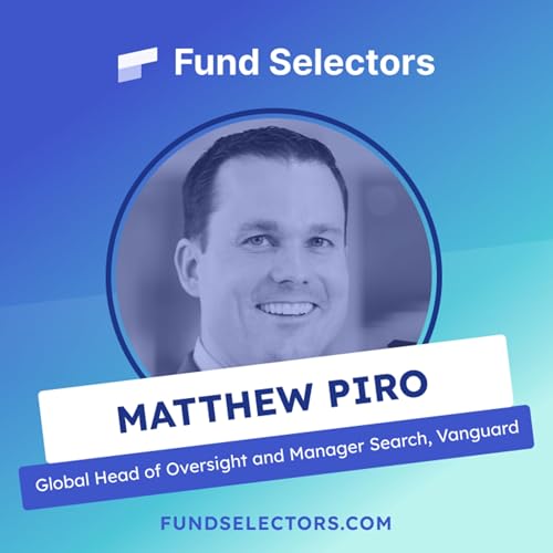 Fund Selectors #5 - Matthew Piro, Global Head of Oversight and Manager Search, Vanguard