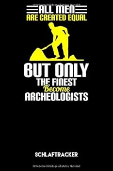 ALL MEN ARE CREATED EQUAL but ONLY the FINEST BECOME ARCHEOLOGISTS - Schlaftracker : Arch?ologen Notizbuch: Schlaftracker I Schlafprotokoll Zum Ausf?llen I 6x9 Zoll (ca. DIN A5) I 120 Seiten