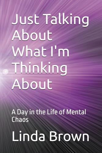 Book cover of Just Talking About What I'm Thinking About: A Day in the Life of Mental Chaos