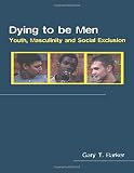 Dying to be Men: Youth, Masculinity and Social Exclusion (Sexuality, Culture and Health)
