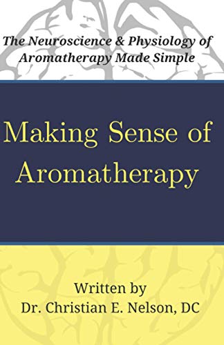 Making Sense of Aromatherapy: The Neuroscience and Physiology of Aromatherapy Made Simple