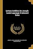 Lettres In&Atilde;&copy;dites De Joseph-Louis Lagrange &Atilde; L&Atilde;&copy;onard Euler (French Edition)