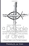 How to Become a Disciple and Make Disciples of Others: A Practical Guide to Living The Great Commission