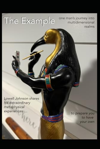 The Example - one man’s journey into multidimensional realms: Lowell Johnson shares his extraordinary metaphysical experiences to prepare you to have your own.