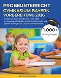 Probeunterricht Gymnasium Bayern – Vorbereitung 2026: Erfolgreich Durch Den Übertritt – Über 1.000 Prüfungsnahe Aufgaben, Ausführliche Lösungen Und Gezielte Strategien Für Deutsch Und Mathematik