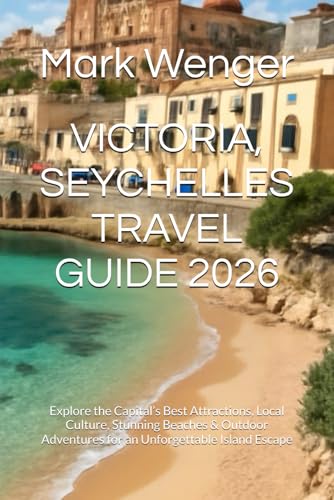VICTORIA, SEYCHELLES TRAVEL GUIDE 2026: Explore the Capital’s Best Attractions, Local Culture, Stunning Beaches & Outdoor Adventures for an Unforgettable Island Escape