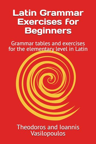 Latin Grammar Exercises For Beginners: Grammar Tables And Exercises For The Elementary Level In Latin (Practise And Learn The Basic Grammar And Vocabu