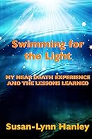 Swimming for the Light: My Near Death Experience and the Lessons Learned 1499247958 Book Cover