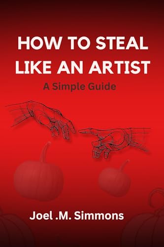 How to steal like an artist : A simple Guide (Dominate the art world)