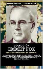Colección EMMET FOX - Obras Actualizadas EN ESPAÑOL: Incluye'El Sermón del Monte','La Llave Dorada', 'La Dieta Mental de los Siete días', 'La Vida Después de la muerte', 'El Equivalente Mental' y Más